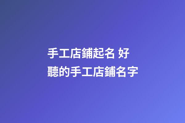 手工店鋪起名 好聽的手工店鋪名字-第1張-店鋪起名-玄機派